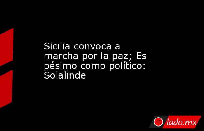 Sicilia convoca a marcha por la paz; Es pésimo como político: Solalinde. Noticias en tiempo real