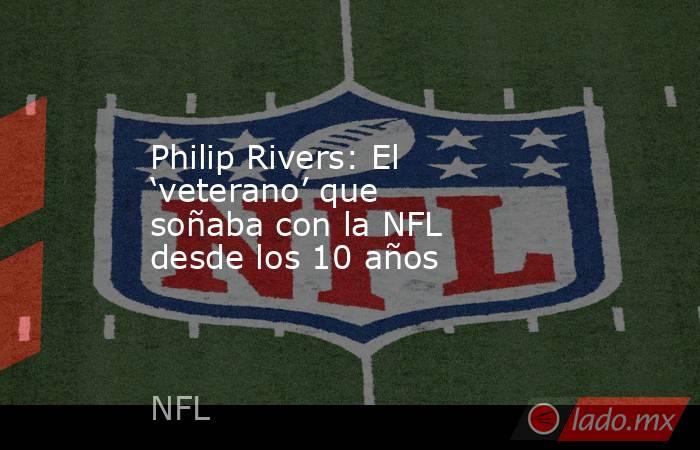 Philip Rivers: El ‘veterano’ que soñaba con la NFL desde los 10 años. Noticias en tiempo real