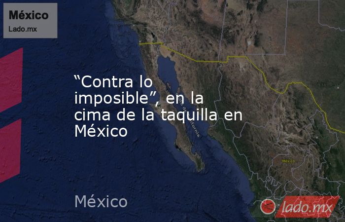 “Contra lo imposible”, en la cima de la taquilla en México. Noticias en tiempo real