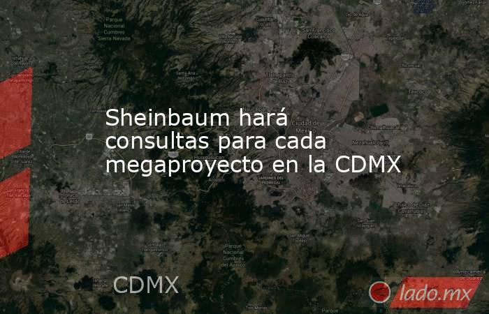 Sheinbaum hará consultas para cada megaproyecto en la CDMX. Noticias en tiempo real