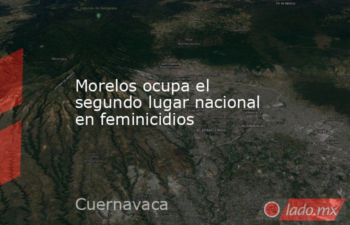 Morelos ocupa el segundo lugar nacional en feminicidios. Noticias en tiempo real
