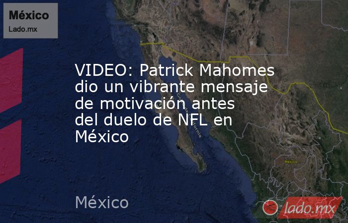 VIDEO: Patrick Mahomes dio un vibrante mensaje de motivación antes del duelo de NFL en México. Noticias en tiempo real