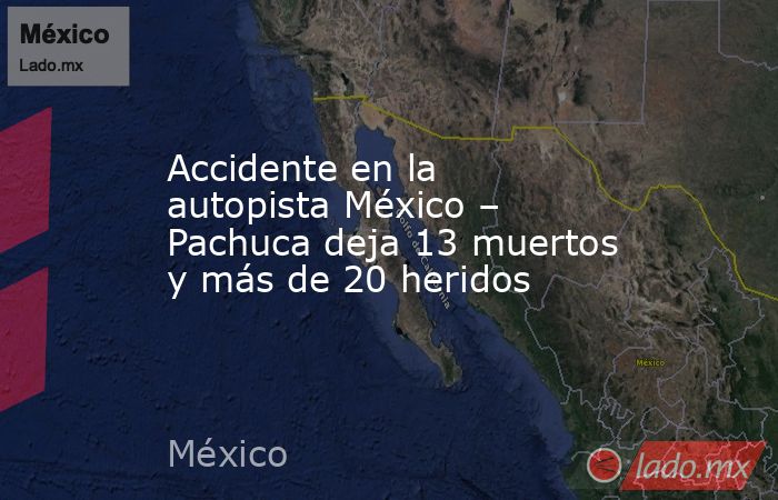 Accidente en la autopista México – Pachuca deja 13 muertos y más de 20 heridos. Noticias en tiempo real