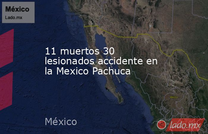11 muertos 30 lesionados accidente en la Mexico Pachuca. Noticias en tiempo real