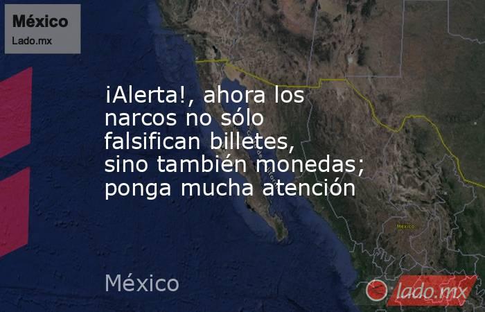 ¡Alerta!, ahora los narcos no sólo falsifican billetes, sino también monedas; ponga mucha atención. Noticias en tiempo real