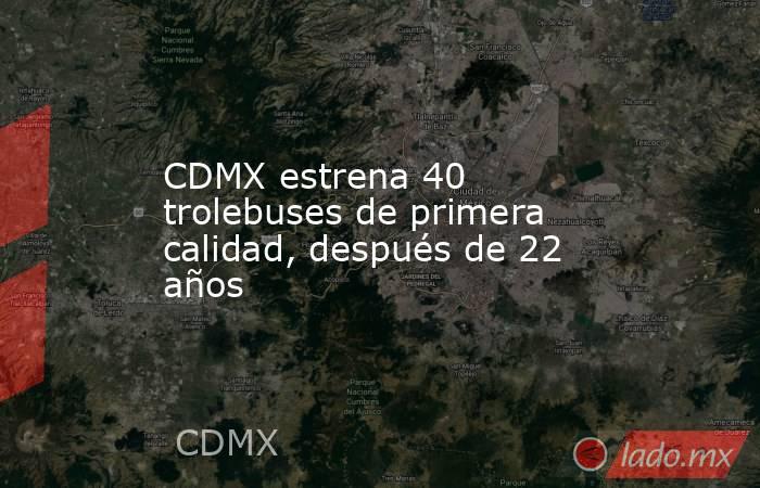 CDMX estrena 40 trolebuses de primera calidad, después de 22 años. Noticias en tiempo real