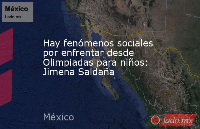 Hay fenómenos sociales por enfrentar desde Olimpiadas para niños: Jimena Saldaña. Noticias en tiempo real
