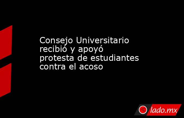 Consejo Universitario recibió y apoyó protesta de estudiantes contra el acoso. Noticias en tiempo real