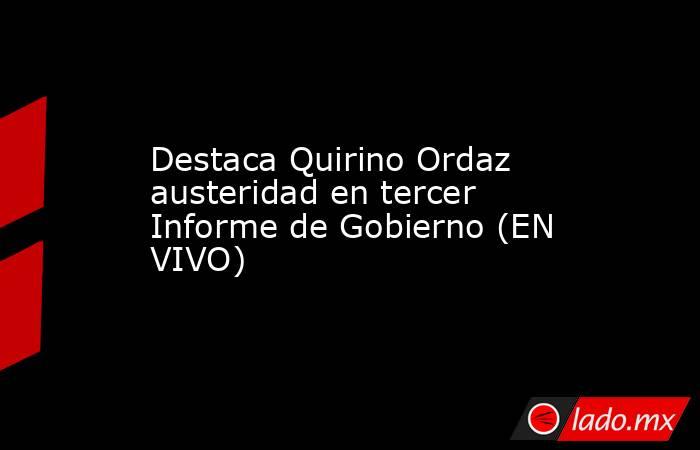 Destaca Quirino Ordaz austeridad en tercer Informe de Gobierno (EN VIVO). Noticias en tiempo real