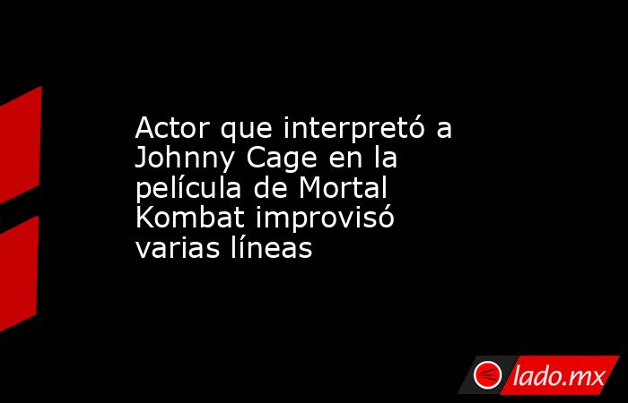 Actor que interpretó a Johnny Cage en la película de Mortal Kombat improvisó varias líneas. Noticias en tiempo real