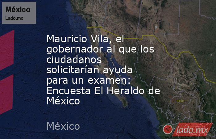 Mauricio Vila, el gobernador al que los ciudadanos solicitarían ayuda para un examen: Encuesta El Heraldo de México. Noticias en tiempo real