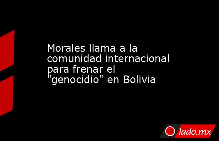 Morales llama a la comunidad internacional para frenar el 