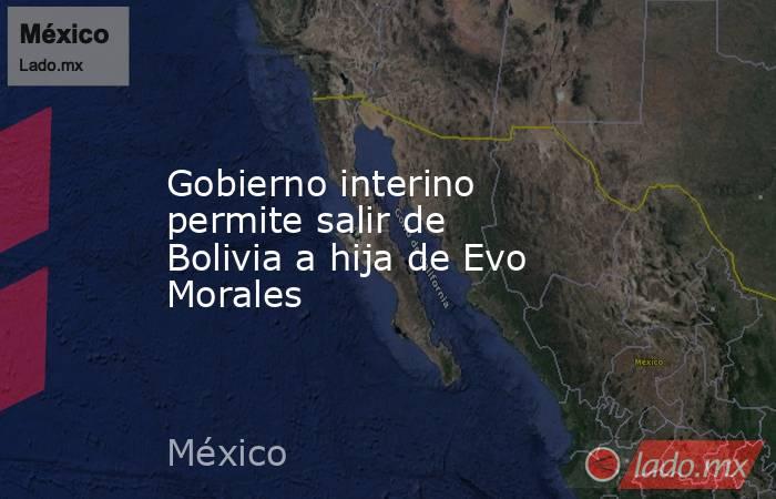 Gobierno interino permite salir de Bolivia a hija de Evo Morales. Noticias en tiempo real