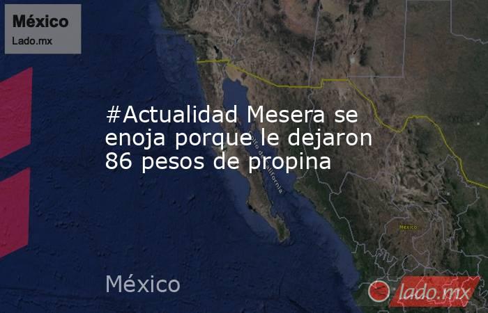 #Actualidad Mesera se enoja porque le dejaron 86 pesos de propina. Noticias en tiempo real