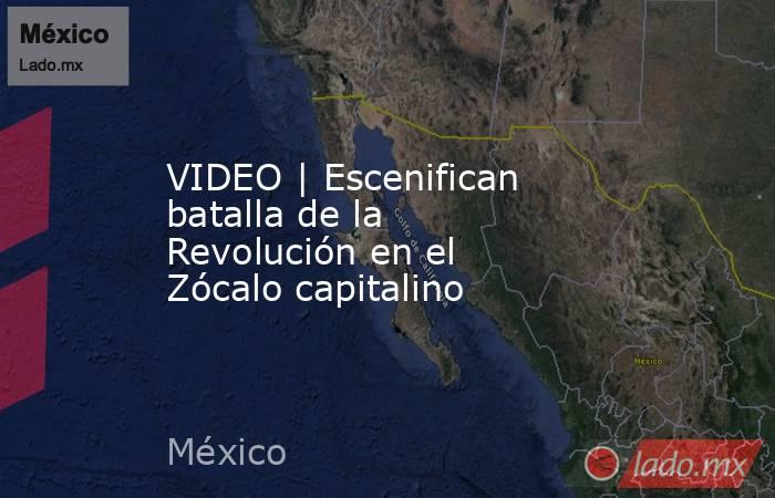 VIDEO | Escenifican batalla de la Revolución en el Zócalo capitalino. Noticias en tiempo real