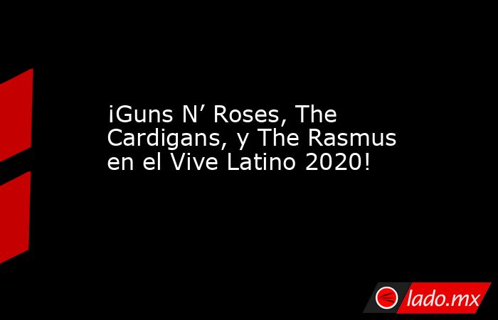 ¡Guns N’ Roses, The Cardigans, y The Rasmus en el Vive Latino 2020!. Noticias en tiempo real