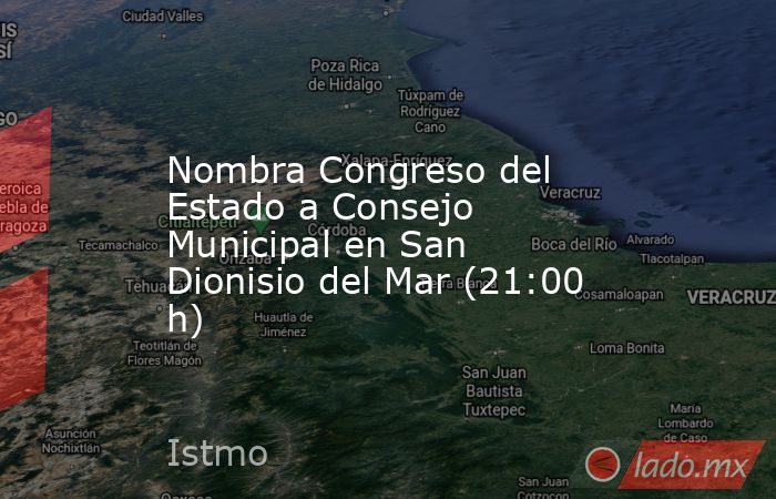Nombra Congreso del Estado a Consejo Municipal en San Dionisio del Mar (21:00 h). Noticias en tiempo real
