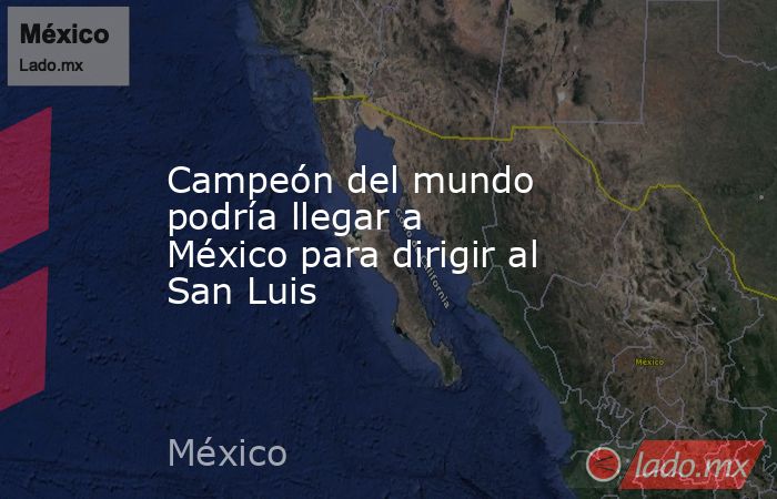 Campeón del mundo podría llegar a México para dirigir al San Luis. Noticias en tiempo real