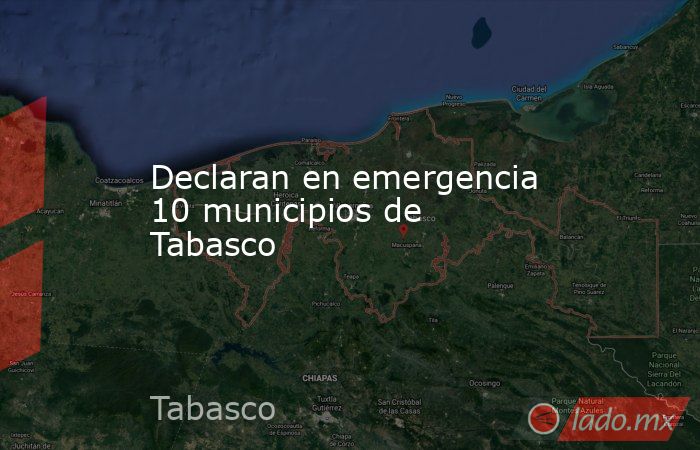 Declaran en emergencia 10 municipios de Tabasco. Noticias en tiempo real