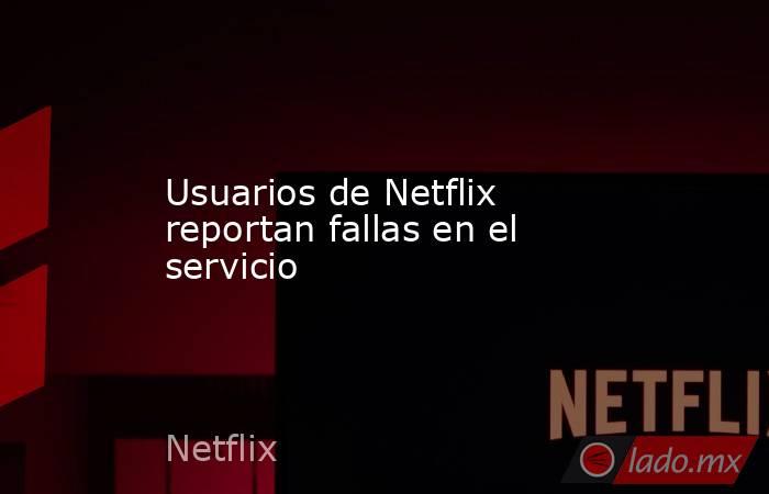 Usuarios de Netflix reportan fallas en el servicio. Noticias en tiempo real