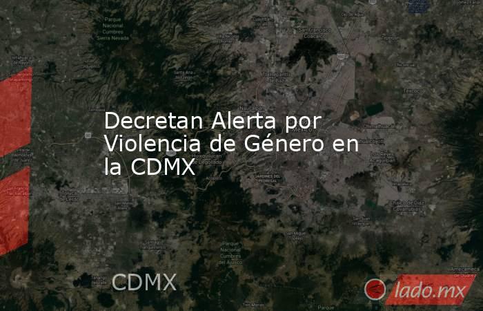 Decretan Alerta por Violencia de Género en la CDMX. Noticias en tiempo real