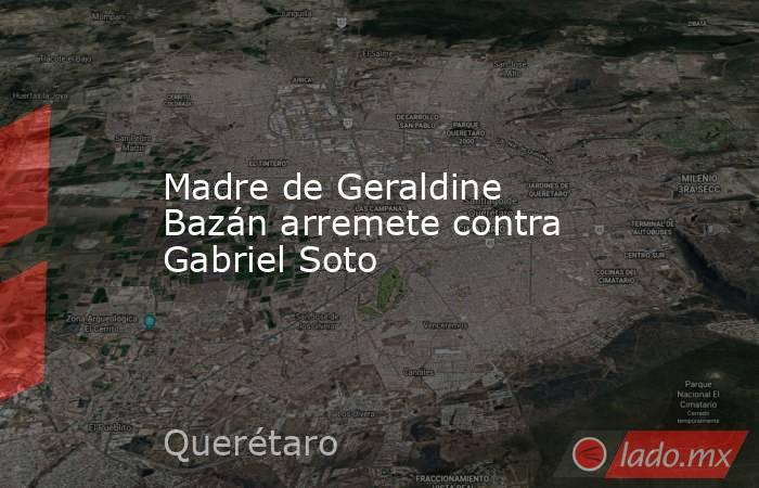 Madre de Geraldine Bazán arremete contra Gabriel Soto. Noticias en tiempo real