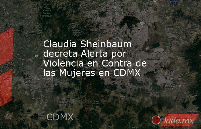 Claudia Sheinbaum decreta Alerta por Violencia en Contra de las Mujeres en CDMX. Noticias en tiempo real