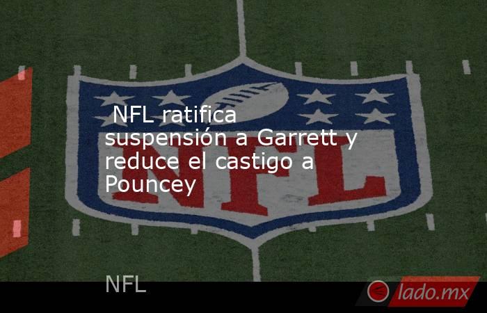  NFL ratifica suspensión a Garrett y reduce el castigo a Pouncey. Noticias en tiempo real