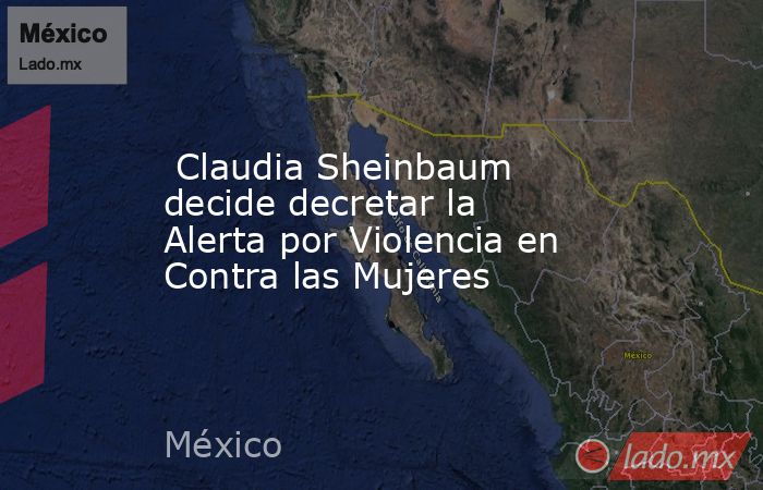  Claudia Sheinbaum decide decretar la Alerta por Violencia en Contra las Mujeres. Noticias en tiempo real
