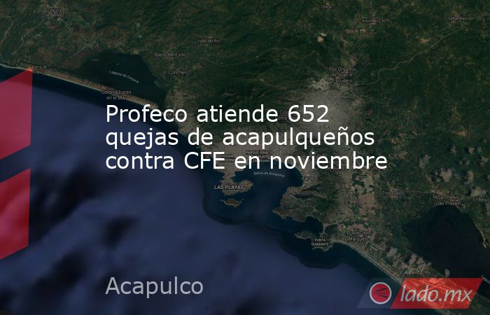 Profeco atiende 652 quejas de acapulqueños contra CFE en noviembre. Noticias en tiempo real