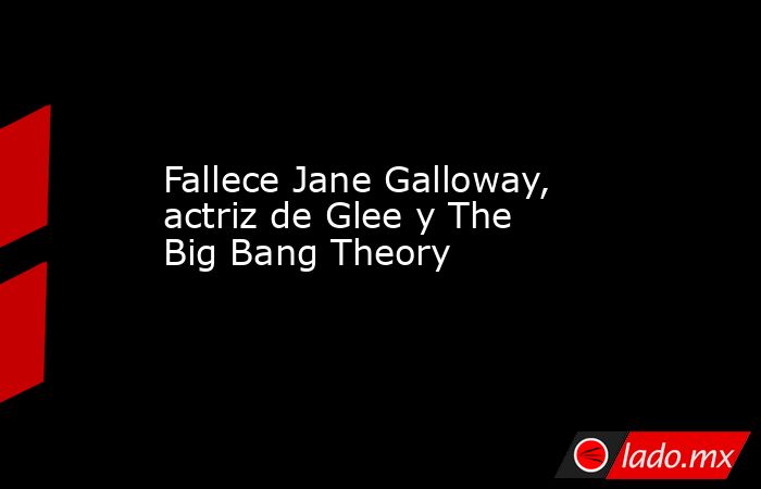 Fallece Jane Galloway, actriz de Glee y The Big Bang Theory
 
. Noticias en tiempo real