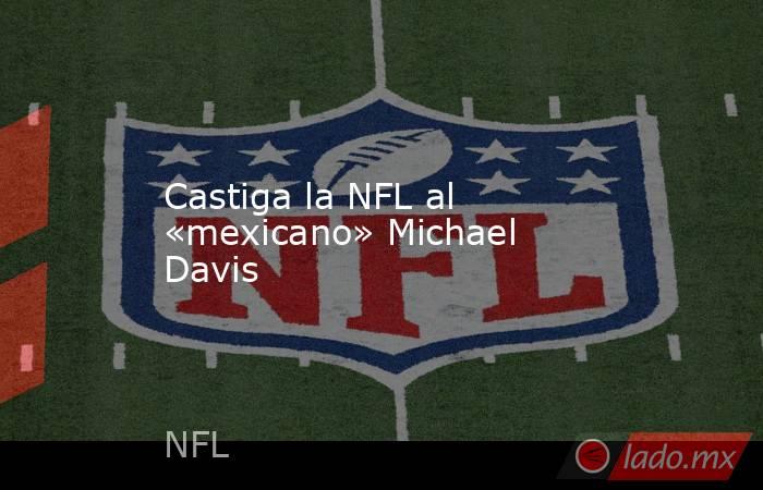 Castiga la NFL al «mexicano» Michael Davis. Noticias en tiempo real