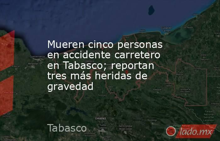 Mueren cinco personas en accidente carretero en Tabasco; reportan tres más heridas de gravedad. Noticias en tiempo real