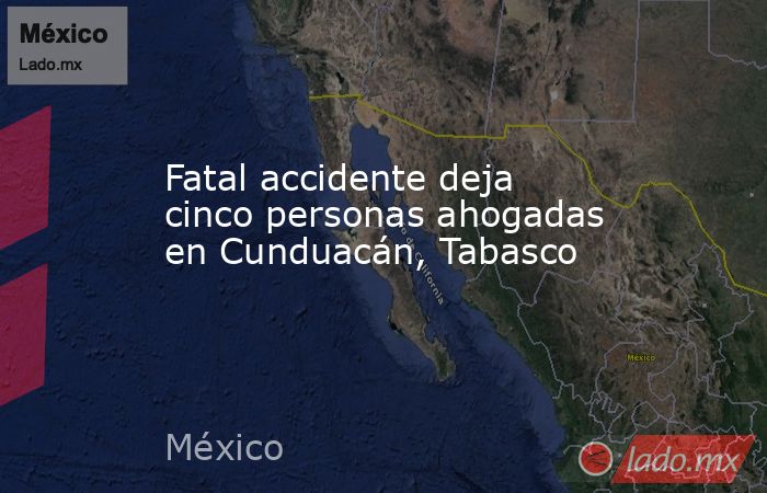 Fatal accidente deja cinco personas ahogadas en Cunduacán, Tabasco. Noticias en tiempo real