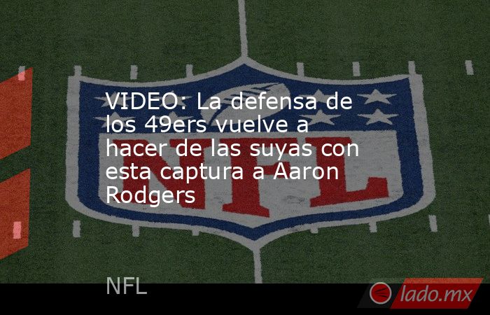 VIDEO: La defensa de los 49ers vuelve a hacer de las suyas con esta captura a Aaron Rodgers. Noticias en tiempo real