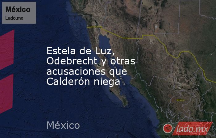 Estela de Luz, Odebrecht y otras acusaciones que Calderón niega. Noticias en tiempo real