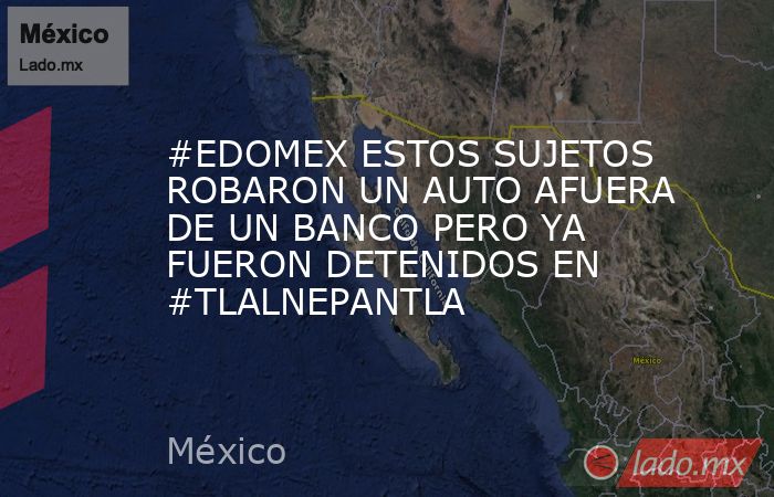 #EDOMEX ESTOS SUJETOS ROBARON UN AUTO AFUERA DE UN BANCO PERO YA FUERON DETENIDOS EN #TLALNEPANTLA. Noticias en tiempo real