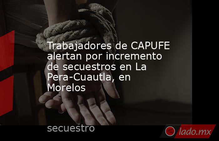 Trabajadores de CAPUFE alertan por incremento de secuestros en La Pera-Cuautla, en Morelos. Noticias en tiempo real