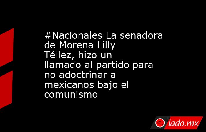 #Nacionales La senadora de Morena Lilly Téllez, hizo un llamado al partido para no adoctrinar a mexicanos bajo el comunismo. Noticias en tiempo real