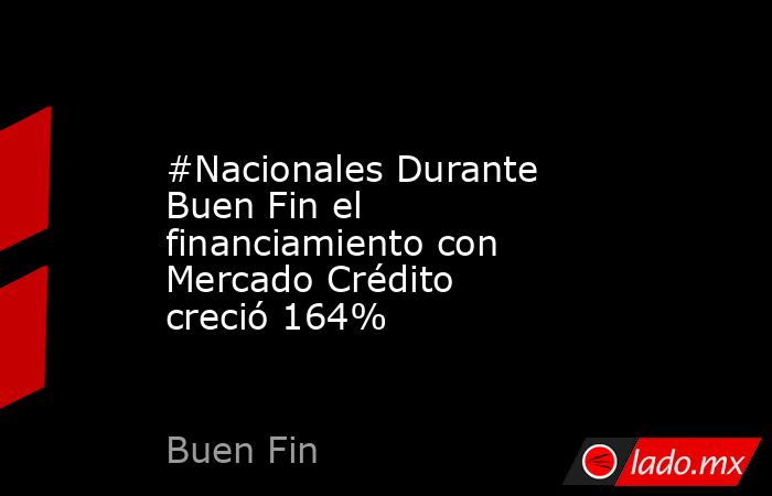 #Nacionales Durante Buen Fin el financiamiento con Mercado Crédito creció 164%. Noticias en tiempo real