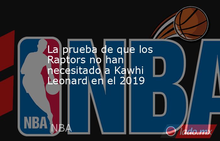 La prueba de que los Raptors no han necesitado a Kawhi Leonard en el 2019 . Noticias en tiempo real