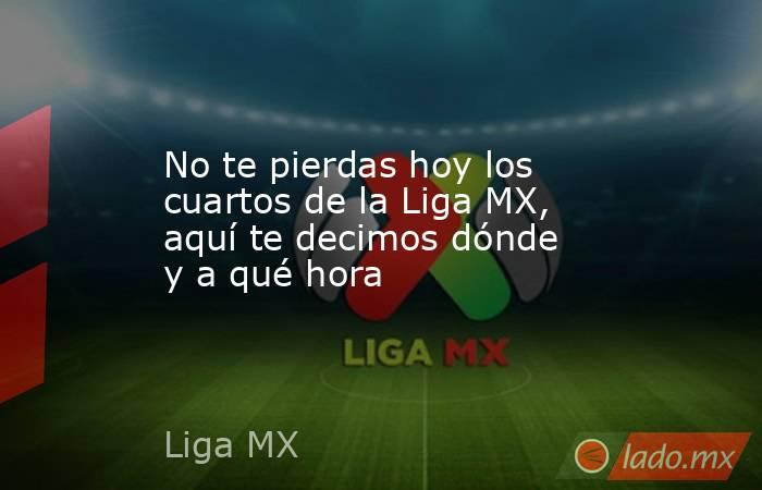 No te pierdas hoy los cuartos de la Liga MX, aquí te decimos dónde y a qué hora. Noticias en tiempo real