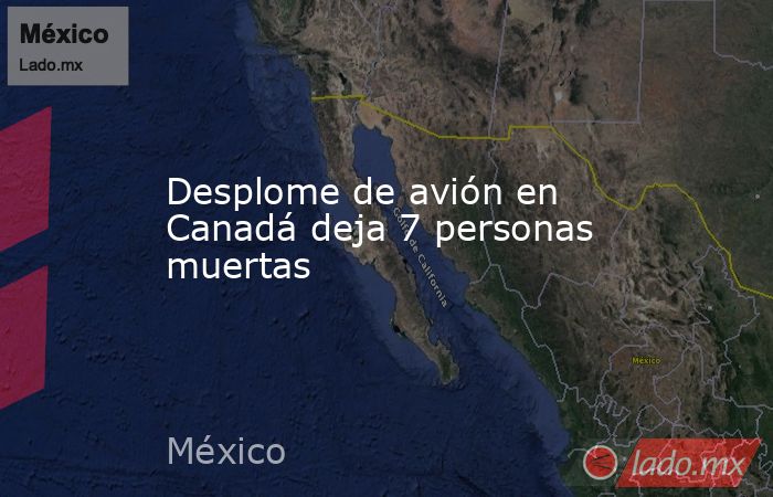 Desplome de avión en Canadá deja 7 personas muertas. Noticias en tiempo real
