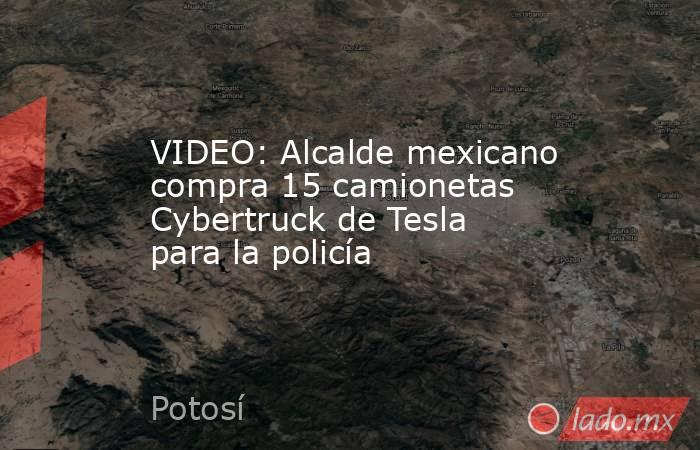 VIDEO: Alcalde mexicano compra 15 camionetas Cybertruck de Tesla para la policía. Noticias en tiempo real