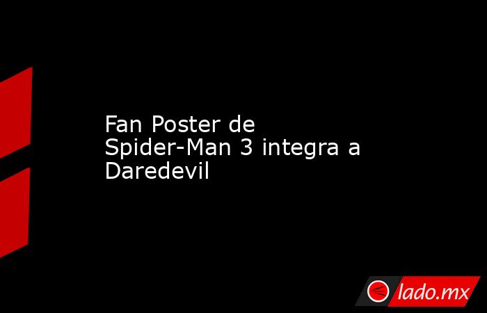 Fan Poster de Spider-Man 3 integra a Daredevil. Noticias en tiempo real