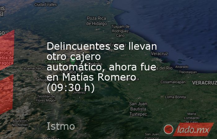 Delincuentes se llevan otro cajero automático, ahora fue en Matías Romero (09:30 h). Noticias en tiempo real