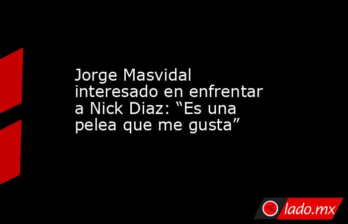 Jorge Masvidal interesado en enfrentar a Nick Diaz: “Es una pelea que me gusta”. Noticias en tiempo real