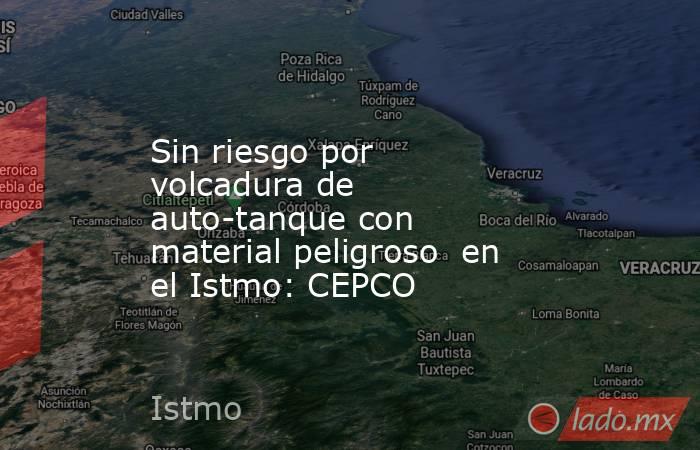 Sin riesgo por volcadura de auto-tanque con material peligroso  en el Istmo: CEPCO. Noticias en tiempo real