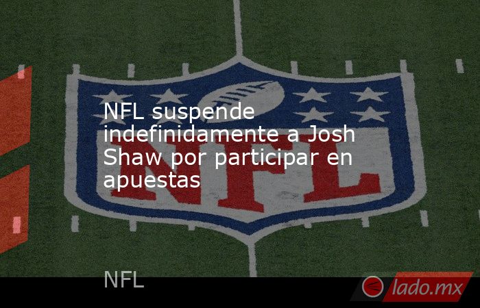 NFL suspende indefinidamente a Josh Shaw por participar en apuestas. Noticias en tiempo real