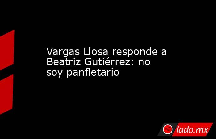Vargas Llosa responde a Beatriz Gutiérrez: no soy panfletario. Noticias en tiempo real